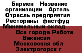 Бармен › Название организации ­ Артель › Отрасль предприятия ­ Рестораны, фастфуд › Минимальный оклад ­ 19 500 - Все города Работа » Вакансии   . Московская обл.,Электрогорск г.